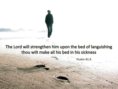 The Lord will strengthen him on his bed of illness; You will sustain him on his sickbed.